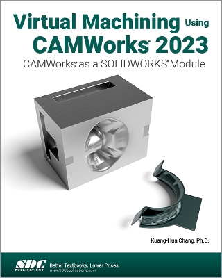 Virtual Machining Using CAMWorks 2023: CAMWorks as a SOLIDWORKS Module - Chang, Kuang-Hua