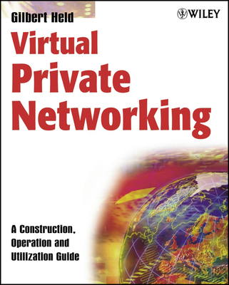 Virtual Private Networking: A Construction, Operation and Utilization Guide - Held, Gilbert