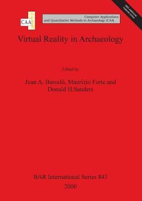 Virtual Reality in Archaeology: Computer Applications and Quantitative Methods in Archaeology - Barcel�, Juan A (Editor), and Forte, Maurizio (Editor), and Sanders, Donald H (Editor)