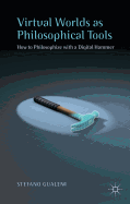 Virtual Worlds as Philosophical Tools: How to Philosophize with a Digital Hammer