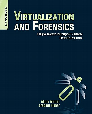 Virtualization and Forensics: A Digital Forensic Investigator's Guide to Virtual Environments - Kipper, Greg, and Barrett, Diane