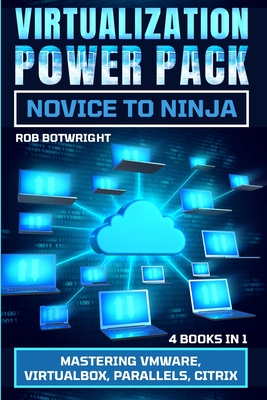 Virtualization Power Pack: Mastering VMware, Virtualbox, Parallels, Citrix - Botwright, Rob