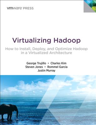 Virtualizing Hadoop: How to Install, Deploy, and Optimize Hadoop in a Virtualized Architecture - Trujillo, George, and Kim, Charles, and Jones, Steve