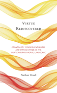 Virtue Rediscovered: Deontology, Consequentialism, and Virtue Ethics in the Contemporary Moral Landscape