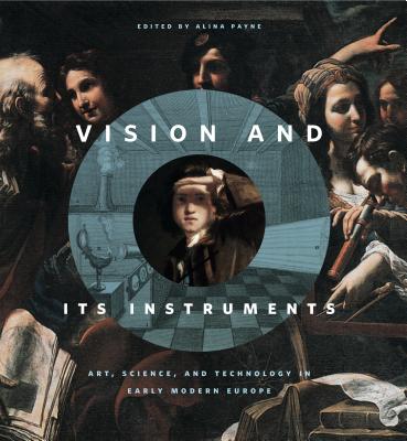 Vision and Its Instruments: Art, Science, and Technology in Early Modern Europe - Payne, Alina (Editor)