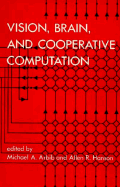 Vision, Brain, and Cooperative Computation - Hanson, Allen R (Editor), and Arbib, Michael A (Editor)