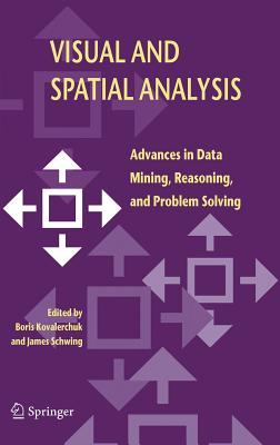 Visual and Spatial Analysis: Advances in Data Mining, Reasoning, and Problem Solving - Kovalerchuk, Boris (Editor), and Schwing, James (Editor)