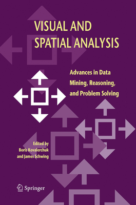 Visual and Spatial Analysis: Advances in Data Mining, Reasoning, and Problem Solving - Kovalerchuk, Boris (Editor), and Schwing, James (Editor)