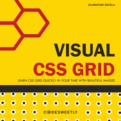Visual CSS Grid: Your Complete Image Guide to the CSS Grid Layout Module - Codesweetly, and Sofela, Oluwatobi