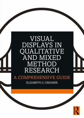 Visual Displays in Qualitative and Mixed Method Research: A Comprehensive Guide - Creamer, Elizabeth G