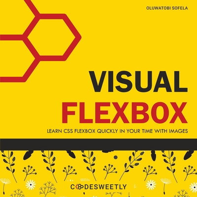 Visual Flexbox: Learn CSS Flexbox Quickly in Your Time with Images - Codesweetly, and Sofela, Oluwatobi