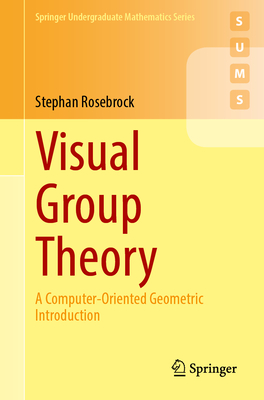 Visual Group Theory: A Computer-Oriented Geometric Introduction - Rosebrock, Stephan