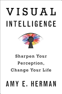 Visual Intelligence: Sharpen Your Perception, Change Your Life