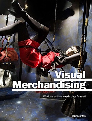 Visual Merchandising: Window and In-Store Displays for Retail - Morgan, Tony