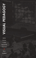 Visual Pedagogy: Media Cultures in and Beyond the Classroom