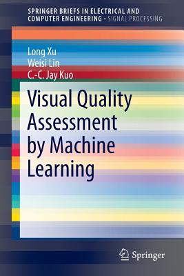 Visual Quality Assessment by Machine Learning - Xu, Long, and Lin, Weisi, and Kuo, C.-C. Jay