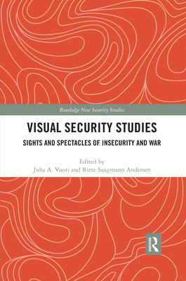Visual Security Studies: Sights and Spectacles of Insecurity and War - Vuori, Juha (Editor), and Saugmann, Rune (Editor)