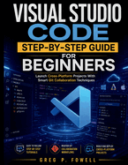 Visual Studio Code Step-by-Step Guide for Beginners: Launch Cross-Platform Projects With Smart Git Collaboration Techniques