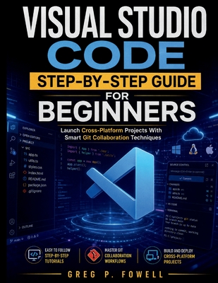 Visual Studio Code Step-by-Step Guide for Beginners: Launch Cross-Platform Projects With Smart Git Collaboration Techniques - Fowell, Greg P