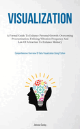 Visualization: A Formal Guide To Enhance Personal Growth: Overcoming Procrastination, Utilizing Vibration Frequency And Law Of Attraction To Enhance Memory (Comprehensive Overview Of Data Visualization Using Python)