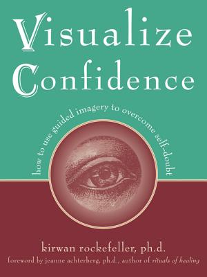 Visualize Confidence: How to Use Guided Imagery to Overcome Self-Doubt - Rockefeller, Kirwan, and Achterberg, Jean (Foreword by)