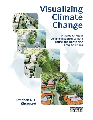 Visualizing Climate Change: A Guide to Visual Communication of Climate Change and Developing Local Solutions - Sheppard, Stephen R J