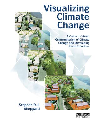 Visualizing Climate Change: A Guide to Visual Communication of Climate Change and Developing Local Solutions - Sheppard, Stephen R J