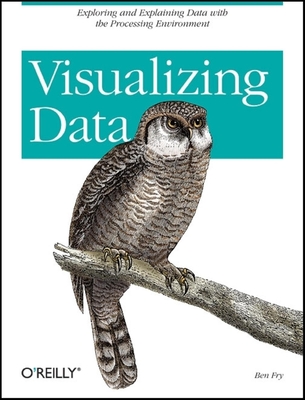 Visualizing Data: Exploring and Explaining Data with the Processing Environment - Fry, Ben