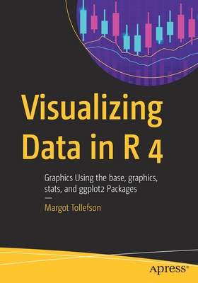 Visualizing Data in R 4: Graphics Using the Base, Graphics, Stats, and Ggplot2 Packages - Tollefson, Margot