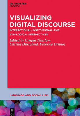 Visualizing Digital Discourse: Interactional, Institutional and Ideological Perspectives - Thurlow, Crispin (Editor), and D�rscheid, Christa (Editor), and Diemoz, Federica (Editor)