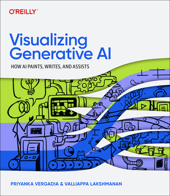 Visualizing Generative AI: How AI Paints, Writes, and Assists - Vergadia, Priyanka, and Lakshmanan, Valliappa