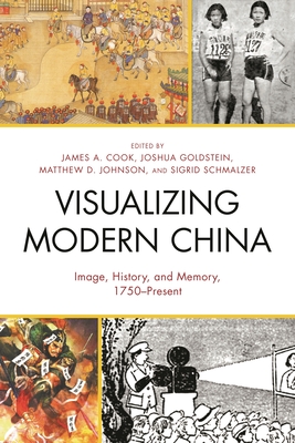 Visualizing Modern China: Image, History, and Memory, 1750-Present - Brown, Jeremy (Contributions by), and Chang, Michael G (Contributions by), and Cook, James A (Editor)