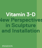 Vitamin 3-D: New Perspectives in Sculpture and Installation