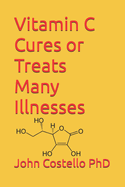 Vitamin C Cures or Treats Many Illnesses: The Difference Between Life and Death
