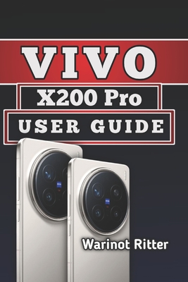 Vivo X200 Pro User Guide: Mastering Display, Camera, and AI Features - Ritter, Warinot