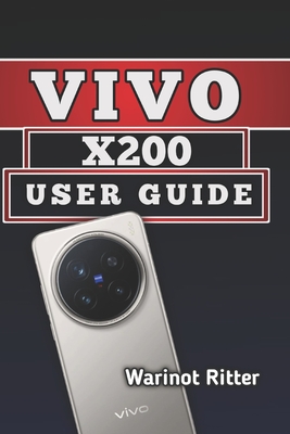 Vivo X200 User Guide: Master Camera Features, Setup, Optimization and Troubleshooting - Ritter, Warinot