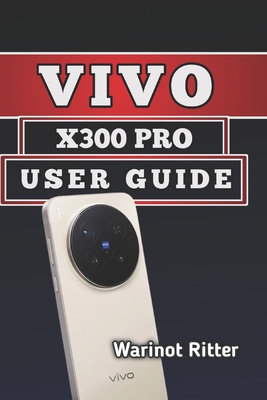 Vivo X300 Pro User Guide: Setup, Camera Mastery, and Troubleshooting - Ritter, Warinot