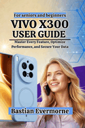 vivo X300 User Guide: Master Every Feature, Optimize Performance, and Secure Your Data