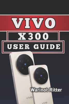 Vivo X300 User Guide: Master Photography, Video & Everyday Performance - Ritter, Warinot