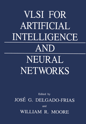 VLSI for Artificial Intelligence and Neural Networks - Moore, Will R, and International Workshop on VLSI for Artificial Intelligence and Neural Networks, and Delgado-Frias, Jose G...