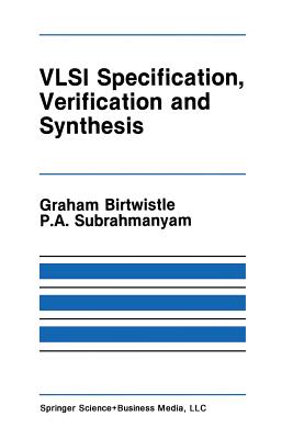 VLSI Specification, Verification and Synthesis - Birtwistle, Graham (Editor), and Subrahmanyam, P a (Editor)
