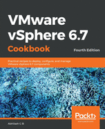 VMware vSphere 6.7 Cookbook: Practical recipes to deploy, configure, and manage VMware vSphere 6.7 components