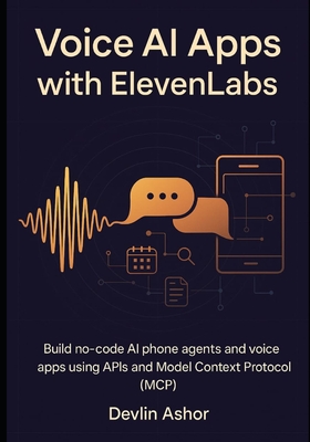 Voice AI Apps with ElevenLabs: Build no-code AI phone agents and voice apps using APIs and Model Context Protocol (MCP) - Ashor, Devlin