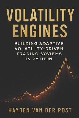 Volatility Engines: Building Adaptive Volatility-Driven Trading Systems in Python: A Comprehensive Guide - Munrow, Danny (Editor), and Van Der Post, Hayden