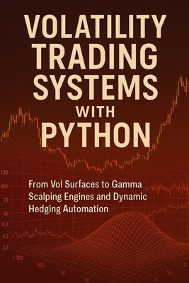 Volatility Trading Systems with Python: From Vol Surfaces to Gamma Scalping Engines and Dynamic Hedging Automation: Real-Time Volatility Engines, Hedging Frameworks, and Python-Driven Risk Automation for Modern Markets - Munrow, Danny (Editor), and Bisette, Vincent, and Preston, James