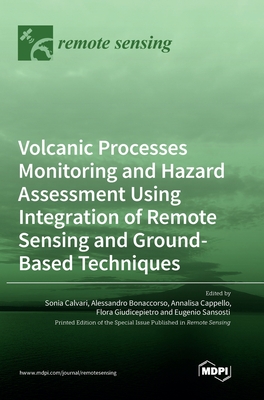 Volcanic Processes Monitoring and Hazard Assessment Using Integration of Remote Sensing and Ground-Based Techniques - Calvari, Sonia (Guest editor), and Bonaccorso, Alessandro (Guest editor), and Cappello, Annalisa (Guest editor)