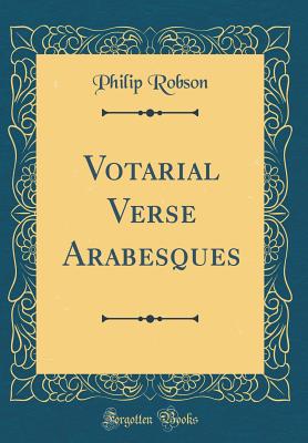 Votarial Verse Arabesques (Classic Reprint) - Robson, Philip