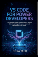 VS Code for Power Developers: The Ultimate Guide to High-Performance Workflows Extensions, Integrations, and Advanced Debugging to Build Faster