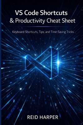Vs Code Shortcuts & Productivity Cheat Sheet: Keyboard Shortcuts, Tips, and Time-Saving Tricks - Harper, Reid