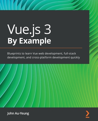 Vue.js 3 By Example: Blueprints to learn Vue web development, full-stack development, and cross-platform development quickly - 
